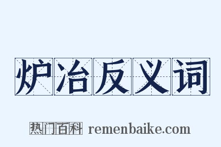 炉冶反义词是什么意思的图片